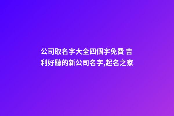 公司取名字大全四個字免費 吉利好聽的新公司名字,起名之家-第1張-公司起名-玄機派